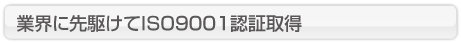 業界に先駆けてISO09001認証取得