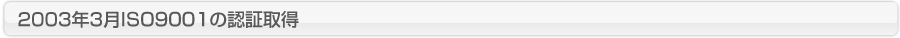 ２００３年３月ISO9001の認証取得