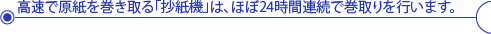 高速で原紙を巻き取る「抄紙機」は、ほぼ24時間連続で巻取りを行います。